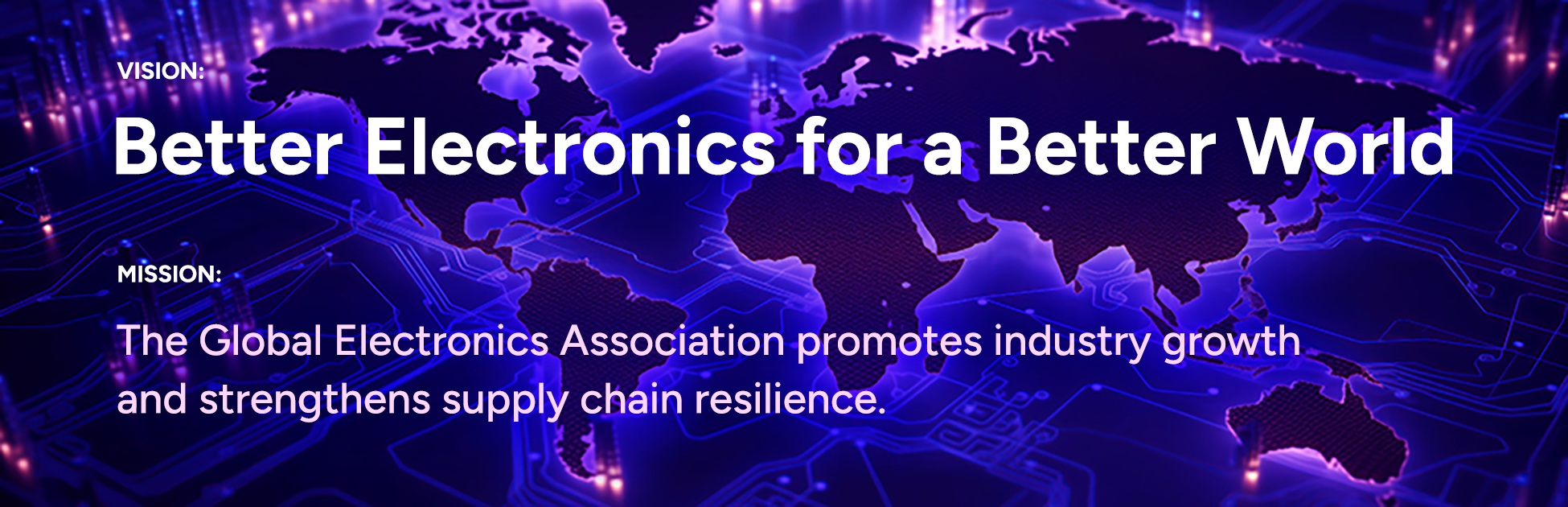 Global Electronics Association header banner. The text reads: “VISION: Better Electronics for a Better World.” “MISSION: The Global Electronics Association promotes industry growth and strengthens supply chain resilience.”